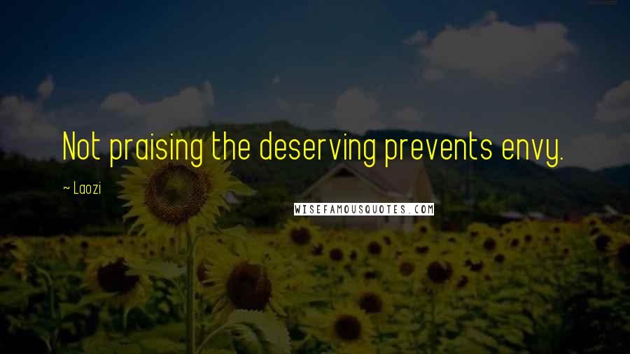 Laozi Quotes: Not praising the deserving prevents envy.