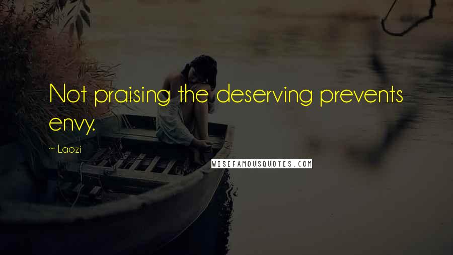 Laozi Quotes: Not praising the deserving prevents envy.