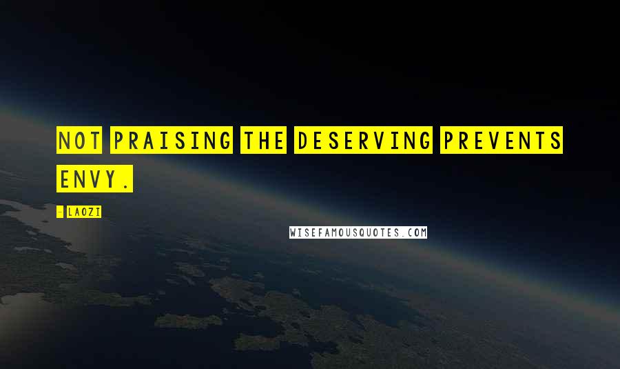 Laozi Quotes: Not praising the deserving prevents envy.