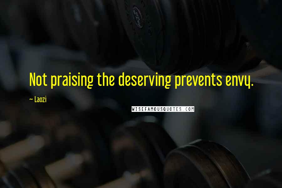 Laozi Quotes: Not praising the deserving prevents envy.