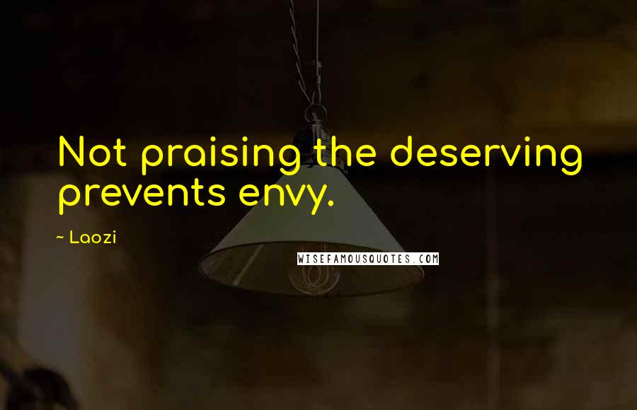 Laozi Quotes: Not praising the deserving prevents envy.