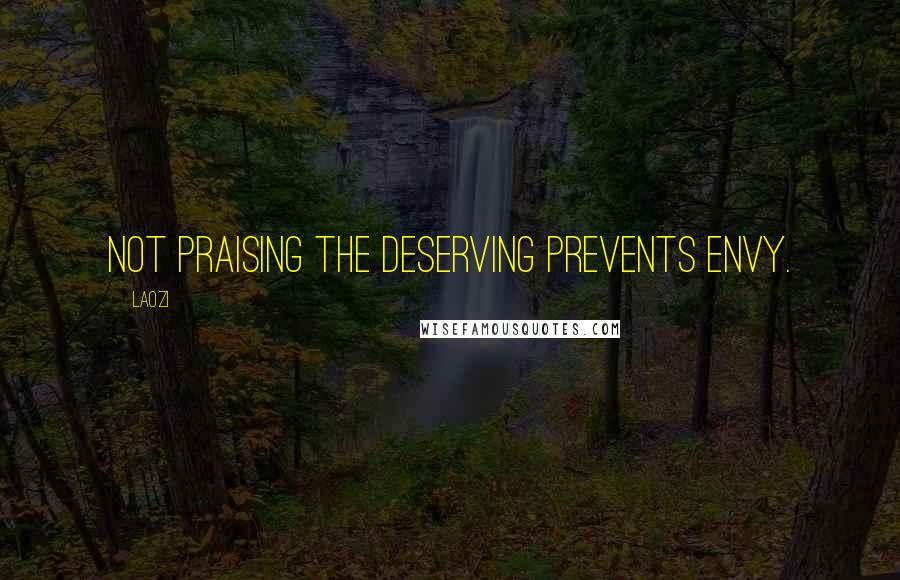 Laozi Quotes: Not praising the deserving prevents envy.