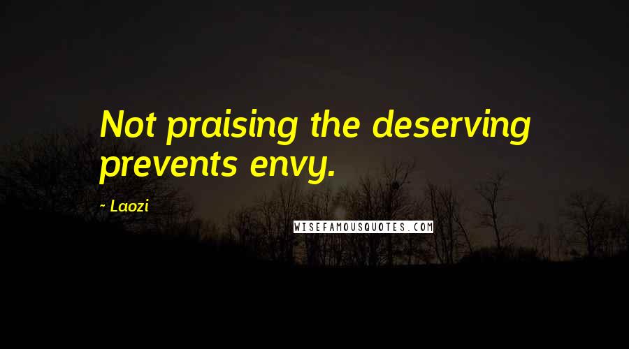 Laozi Quotes: Not praising the deserving prevents envy.