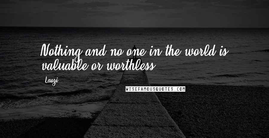 Laozi Quotes: Nothing and no one in the world is valuable or worthless.