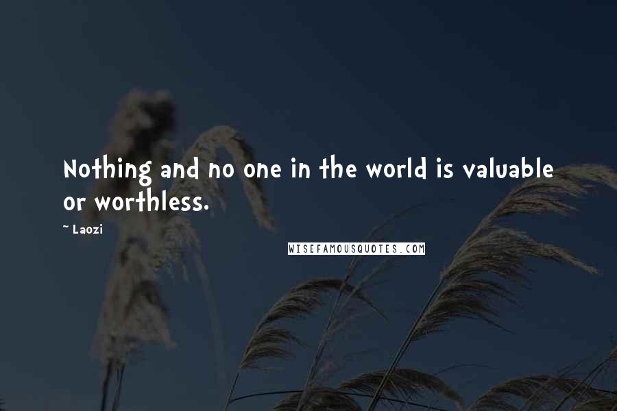 Laozi Quotes: Nothing and no one in the world is valuable or worthless.