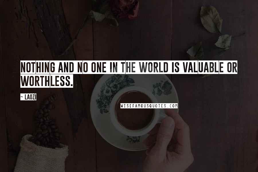 Laozi Quotes: Nothing and no one in the world is valuable or worthless.