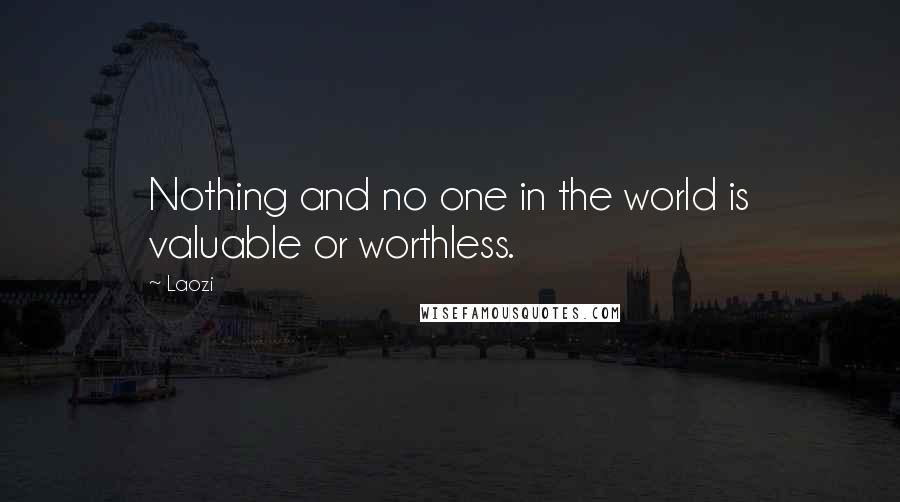 Laozi Quotes: Nothing and no one in the world is valuable or worthless.