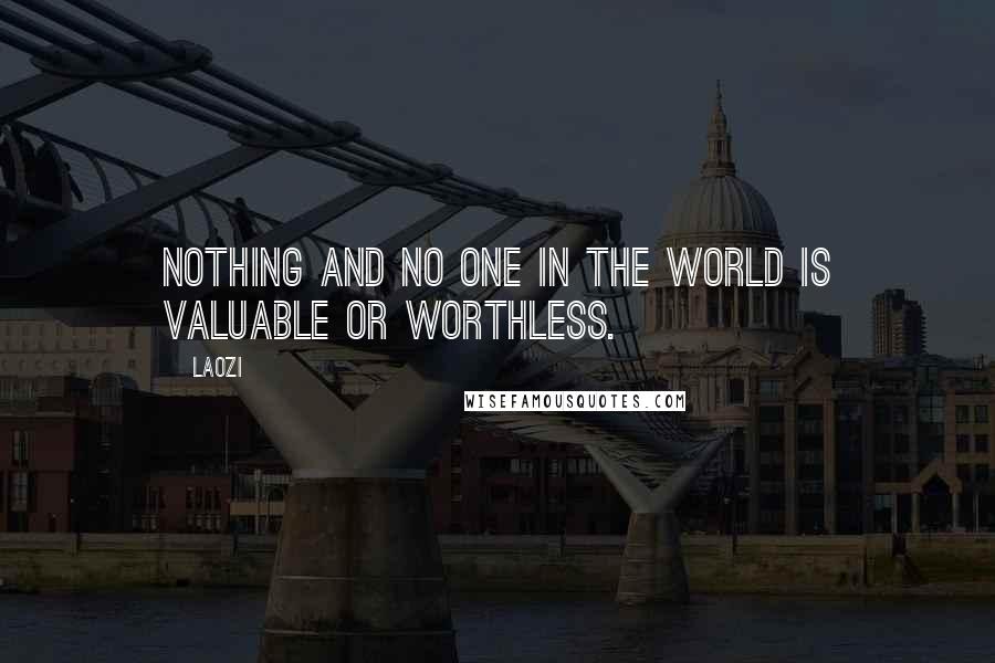 Laozi Quotes: Nothing and no one in the world is valuable or worthless.