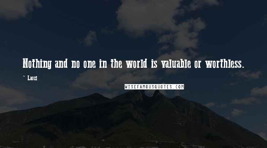 Laozi Quotes: Nothing and no one in the world is valuable or worthless.