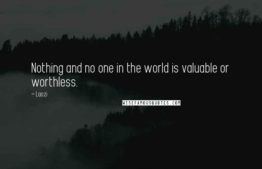 Laozi Quotes: Nothing and no one in the world is valuable or worthless.