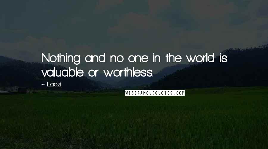 Laozi Quotes: Nothing and no one in the world is valuable or worthless.