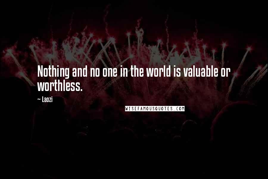 Laozi Quotes: Nothing and no one in the world is valuable or worthless.