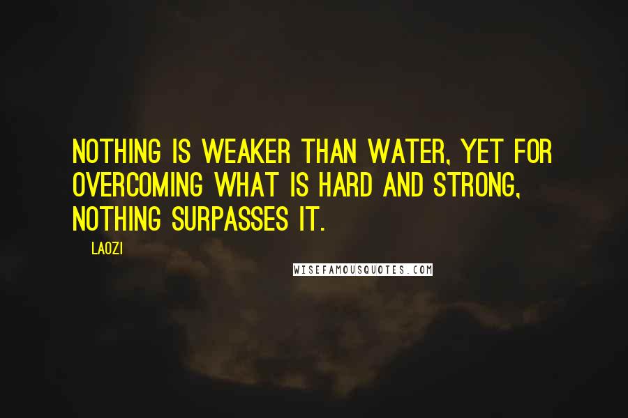 Laozi Quotes: Nothing is weaker than water, Yet for overcoming what is hard and strong, Nothing surpasses it.