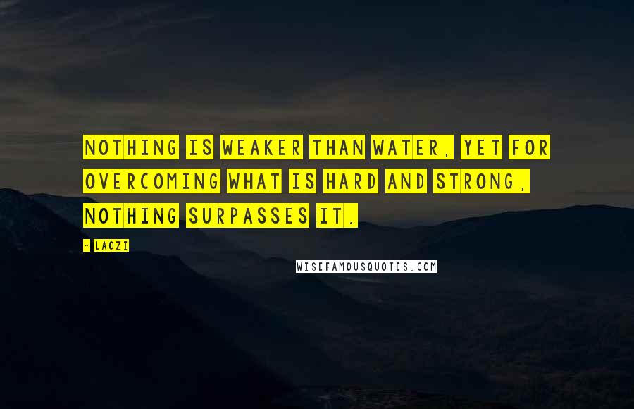 Laozi Quotes: Nothing is weaker than water, Yet for overcoming what is hard and strong, Nothing surpasses it.