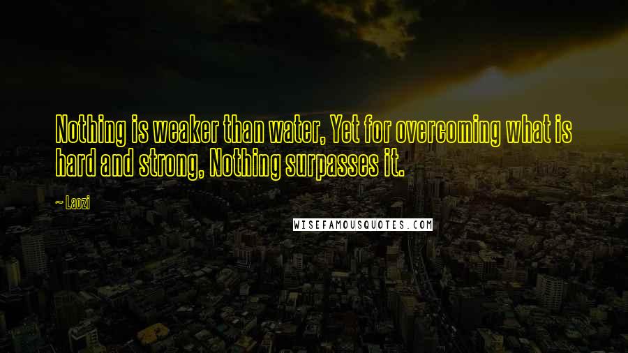 Laozi Quotes: Nothing is weaker than water, Yet for overcoming what is hard and strong, Nothing surpasses it.