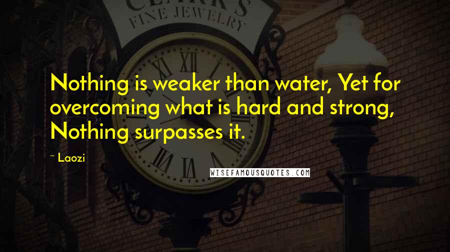 Laozi Quotes: Nothing is weaker than water, Yet for overcoming what is hard and strong, Nothing surpasses it.