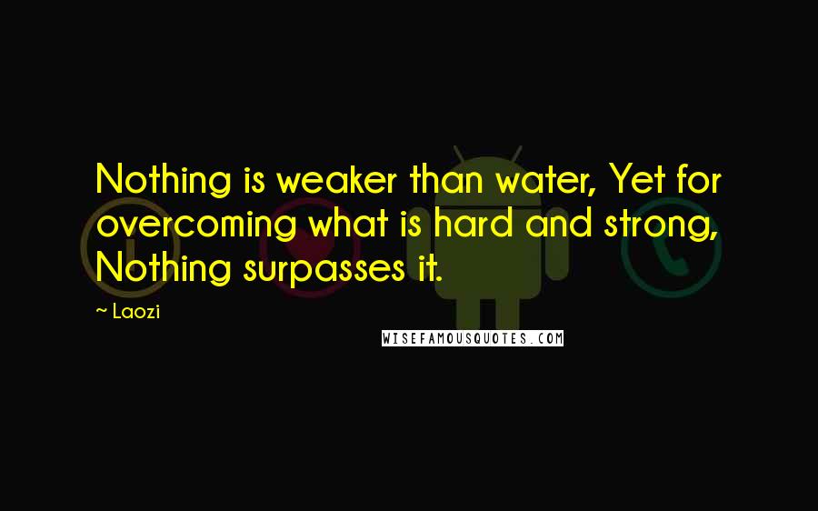 Laozi Quotes: Nothing is weaker than water, Yet for overcoming what is hard and strong, Nothing surpasses it.
