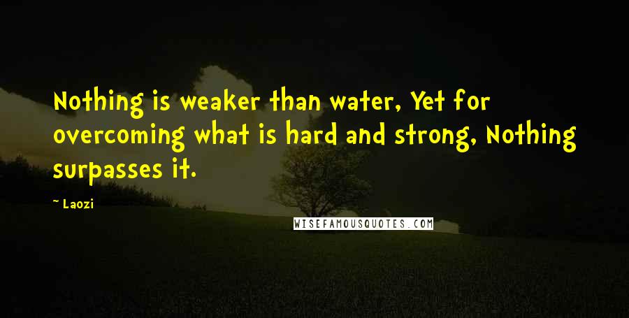 Laozi Quotes: Nothing is weaker than water, Yet for overcoming what is hard and strong, Nothing surpasses it.