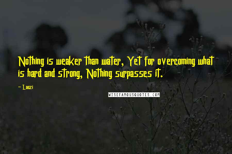 Laozi Quotes: Nothing is weaker than water, Yet for overcoming what is hard and strong, Nothing surpasses it.