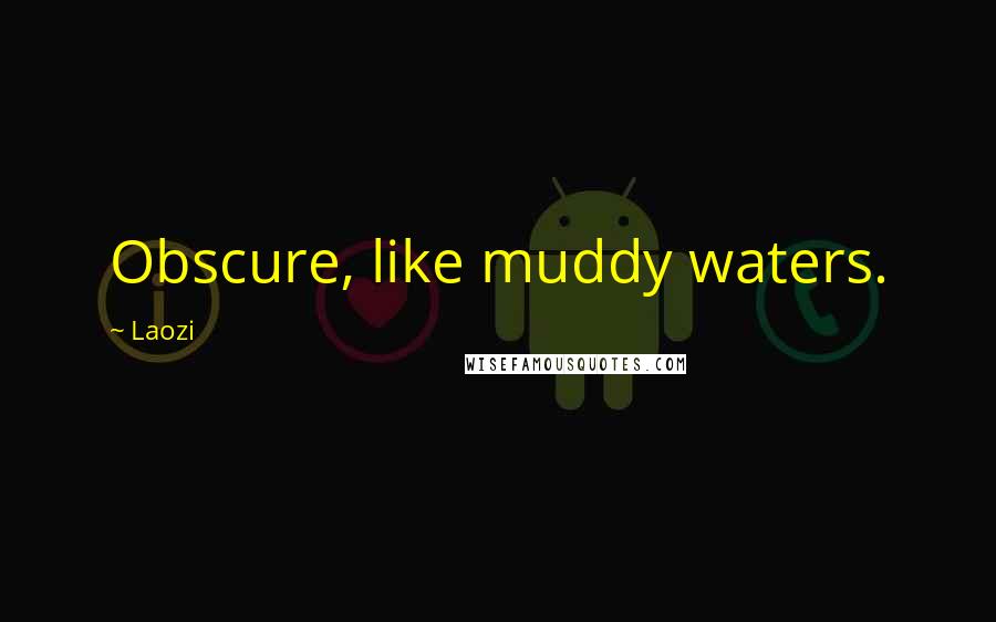 Laozi Quotes: Obscure, like muddy waters.