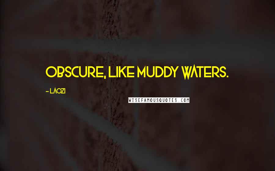 Laozi Quotes: Obscure, like muddy waters.