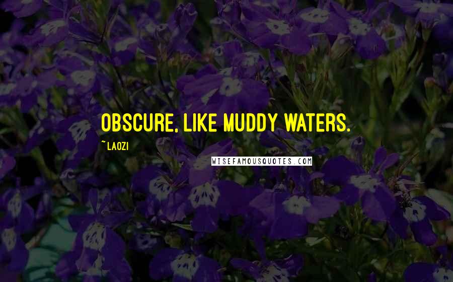 Laozi Quotes: Obscure, like muddy waters.