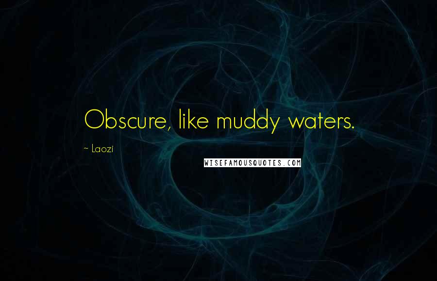 Laozi Quotes: Obscure, like muddy waters.