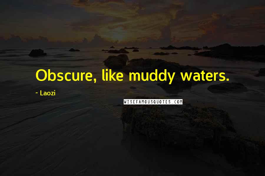 Laozi Quotes: Obscure, like muddy waters.