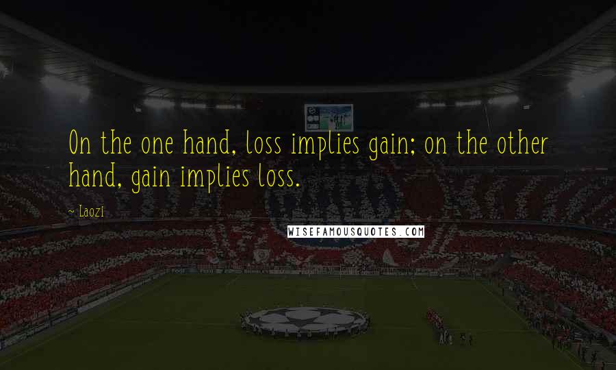 Laozi Quotes: On the one hand, loss implies gain; on the other hand, gain implies loss.