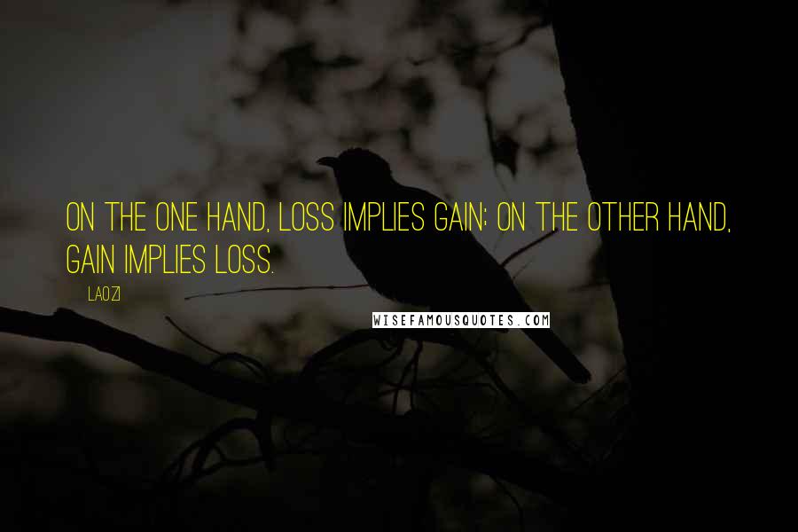 Laozi Quotes: On the one hand, loss implies gain; on the other hand, gain implies loss.