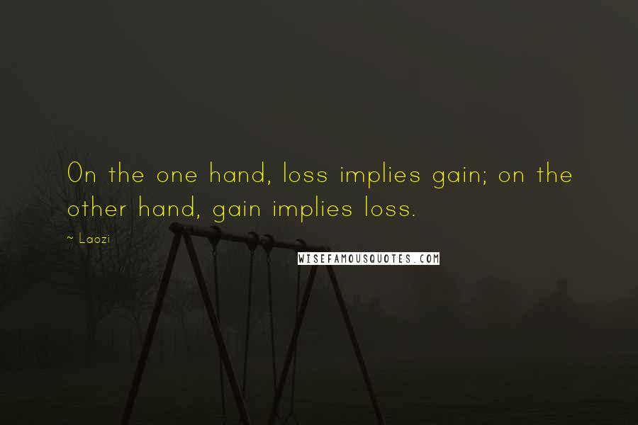 Laozi Quotes: On the one hand, loss implies gain; on the other hand, gain implies loss.