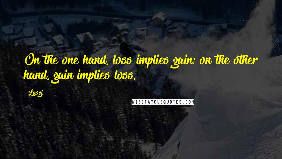 Laozi Quotes: On the one hand, loss implies gain; on the other hand, gain implies loss.