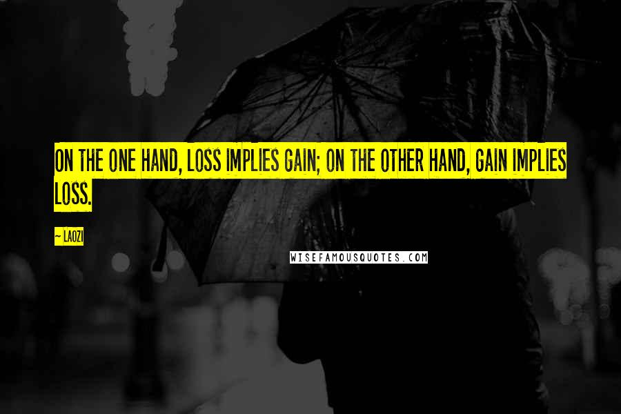 Laozi Quotes: On the one hand, loss implies gain; on the other hand, gain implies loss.