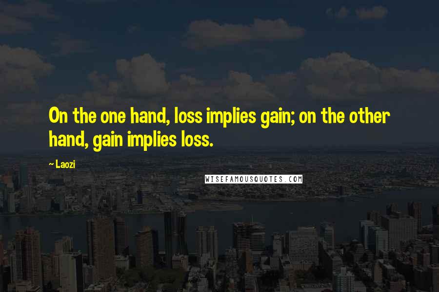 Laozi Quotes: On the one hand, loss implies gain; on the other hand, gain implies loss.