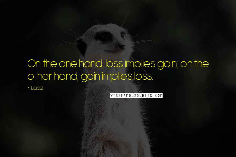 Laozi Quotes: On the one hand, loss implies gain; on the other hand, gain implies loss.