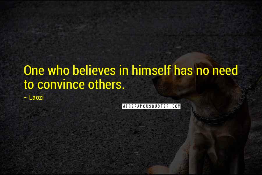 Laozi Quotes: One who believes in himself has no need to convince others.