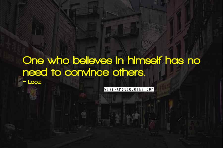 Laozi Quotes: One who believes in himself has no need to convince others.