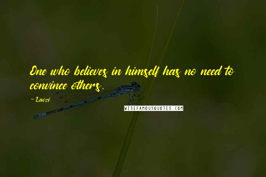 Laozi Quotes: One who believes in himself has no need to convince others.