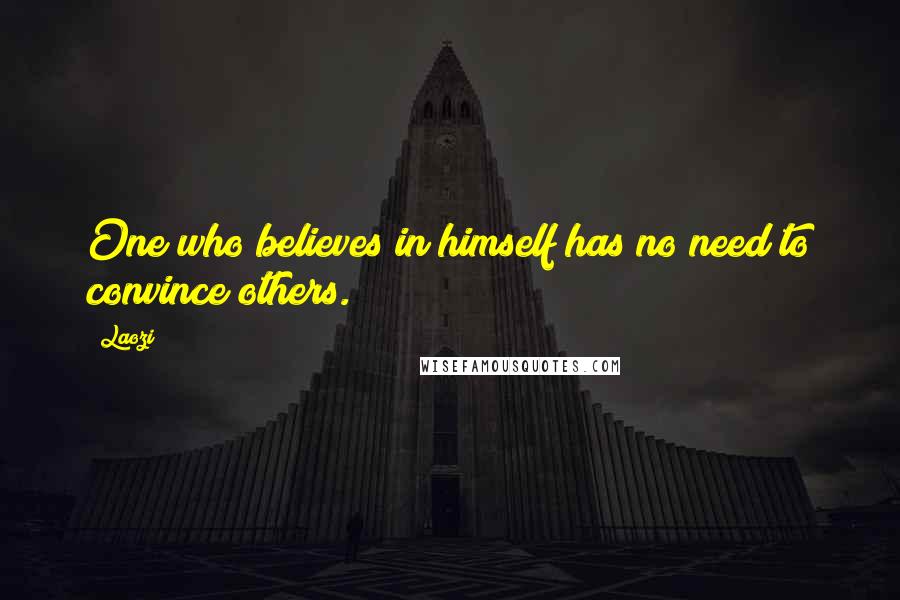 Laozi Quotes: One who believes in himself has no need to convince others.