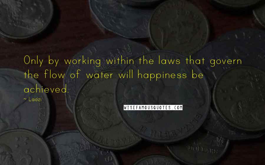 Laozi Quotes: Only by working within the laws that govern the flow of water will happiness be achieved.