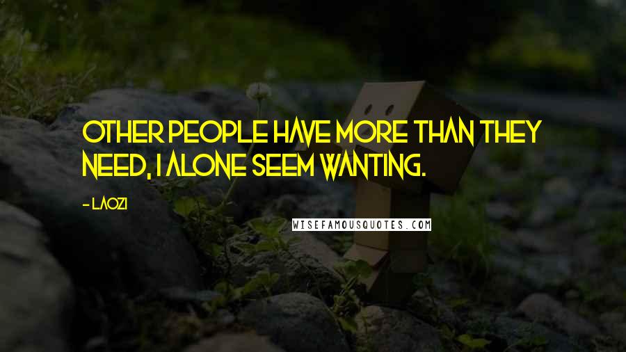 Laozi Quotes: Other people have more than they need, I alone seem wanting.