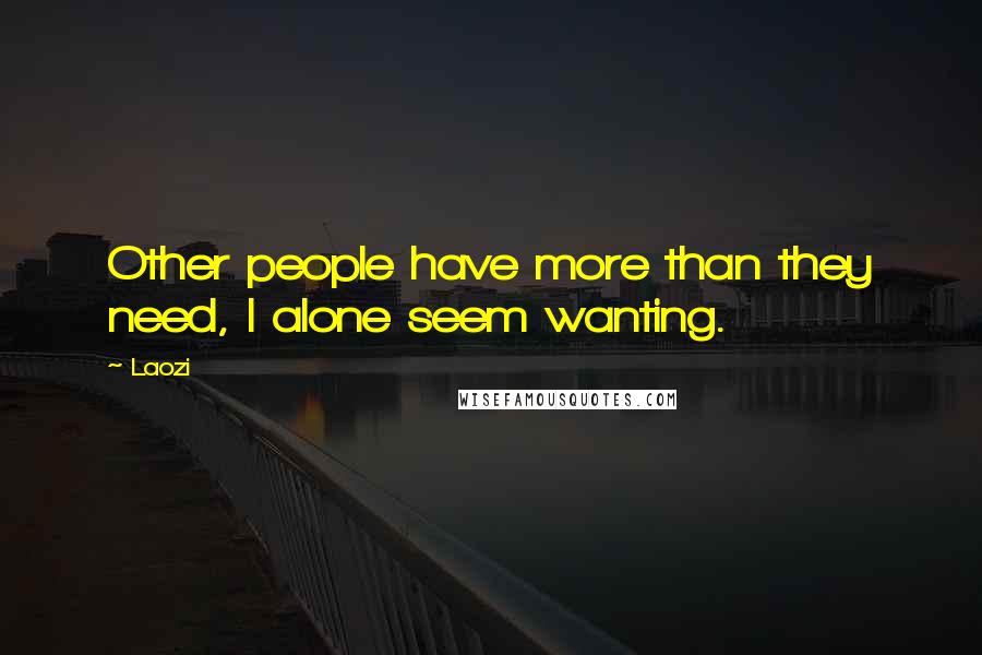 Laozi Quotes: Other people have more than they need, I alone seem wanting.