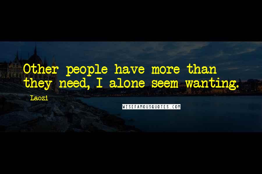 Laozi Quotes: Other people have more than they need, I alone seem wanting.