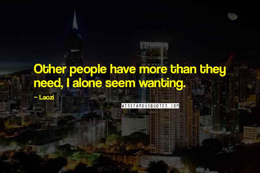 Laozi Quotes: Other people have more than they need, I alone seem wanting.