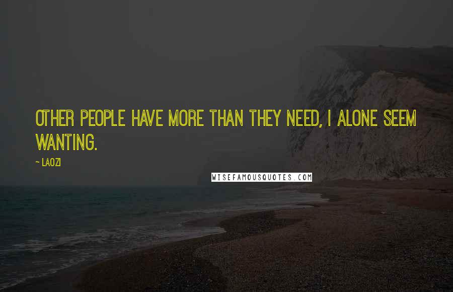 Laozi Quotes: Other people have more than they need, I alone seem wanting.