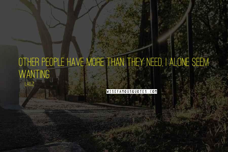 Laozi Quotes: Other people have more than they need, I alone seem wanting.