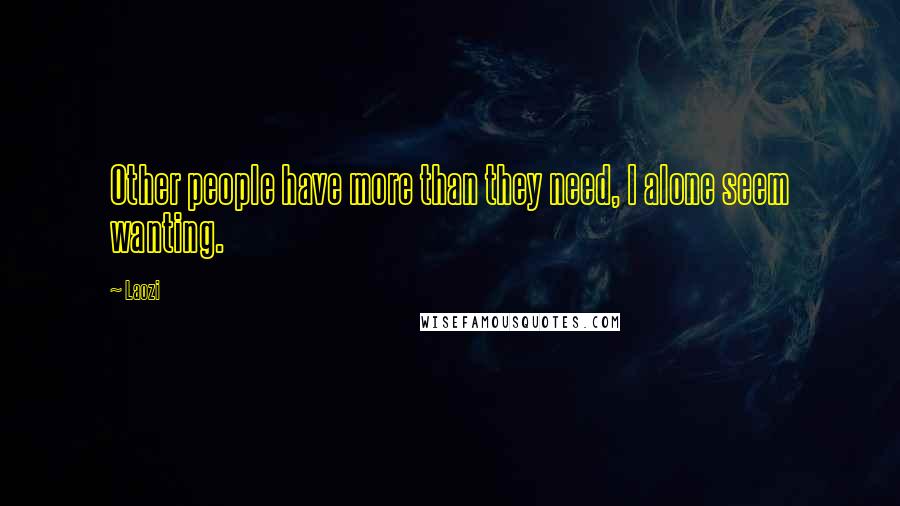 Laozi Quotes: Other people have more than they need, I alone seem wanting.