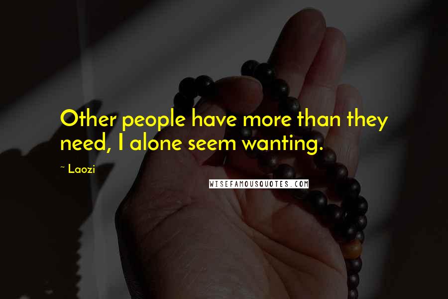 Laozi Quotes: Other people have more than they need, I alone seem wanting.