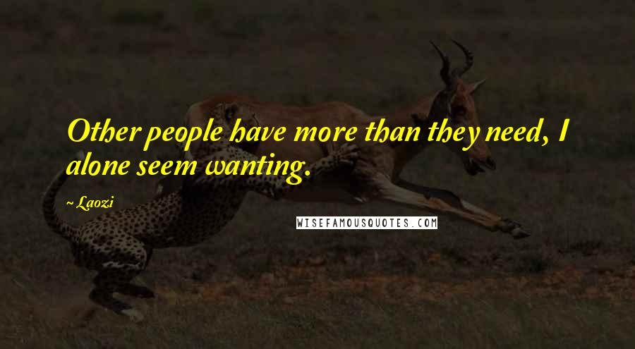 Laozi Quotes: Other people have more than they need, I alone seem wanting.