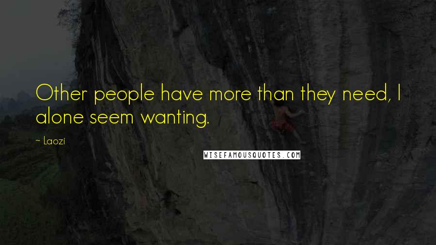 Laozi Quotes: Other people have more than they need, I alone seem wanting.
